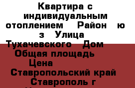 Квартира с индивидуальным отоплением. › Район ­ ю/з › Улица ­ Тухачевского › Дом ­ 25 › Общая площадь ­ 39 › Цена ­ 1 255 000 - Ставропольский край, Ставрополь г. Недвижимость » Квартиры продажа   . Ставропольский край